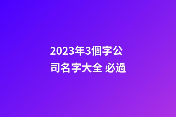 2023年3個字公司名字大全 必過